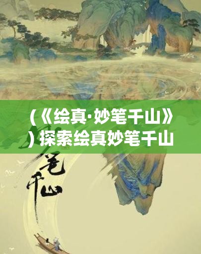 (《绘真·妙笔千山》) 探索绘真妙笔千山之美：如何在现代画作中捕捉自然之灵響与山水韵味